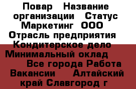 Повар › Название организации ­ Статус-Маркетинг, ООО › Отрасль предприятия ­ Кондитерское дело › Минимальный оклад ­ 30 000 - Все города Работа » Вакансии   . Алтайский край,Славгород г.